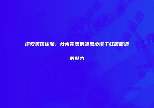 探索美国佳酿：杜克霍恩诱饵黑皮诺干红葡萄酒的魅力