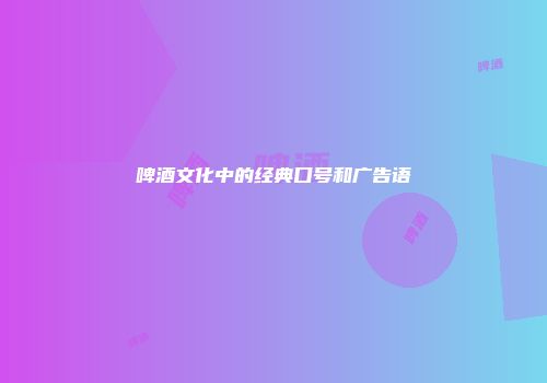 啤酒文化中的经典口号和广告语