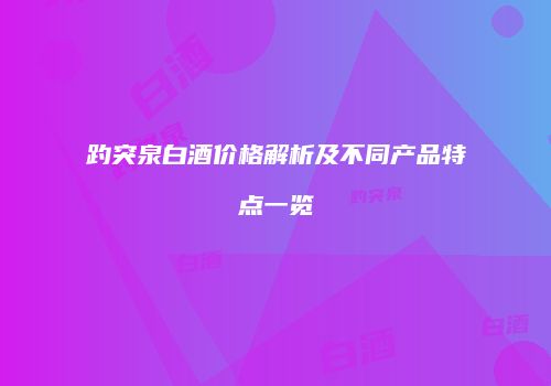 趵突泉白酒价格解析及不同产品特点一览