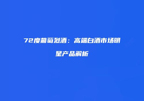 72度葡萄烈酒：高端白酒市场明星产品解析