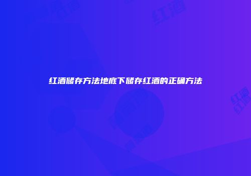 红酒储存方法地底下储存红酒的正确方法