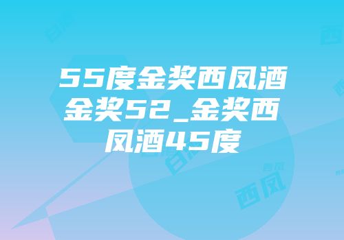 55度金奖西凤酒金奖52_金奖西凤酒45度