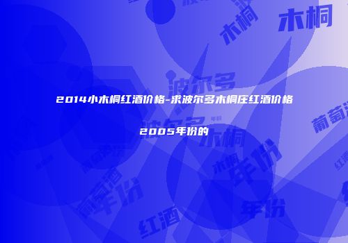 2014小木桐红酒价格-求波尔多木桐庄红酒价格2005年份的