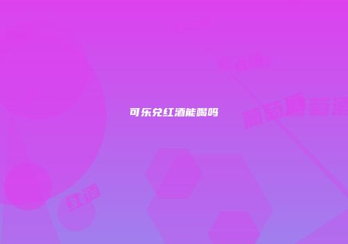 可乐兑红酒能喝吗