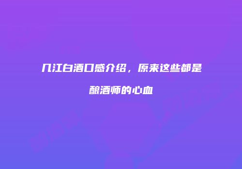 几江白酒口感介绍，原来这些都是酿酒师的心血