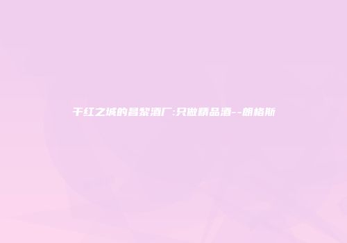 干红之城的昌黎酒厂:只做精品酒--朗格斯