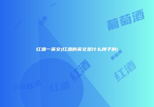 红酒一英文(红酒的英文是什么牌子的)
