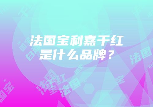 法国宝利嘉干红是什么品牌？