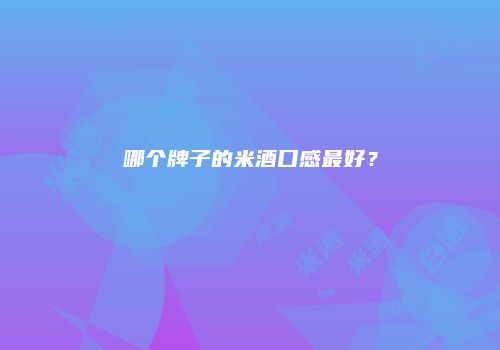 哪个牌子的米酒口感最好？