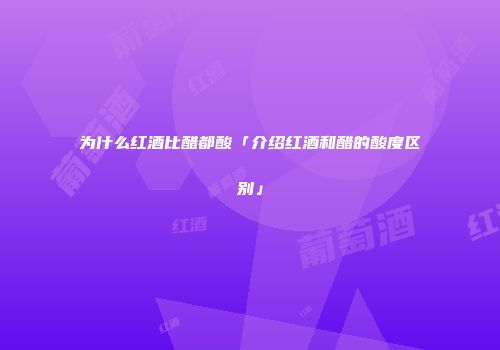 为什么红酒比醋都酸「介绍红酒和醋的酸度区别」