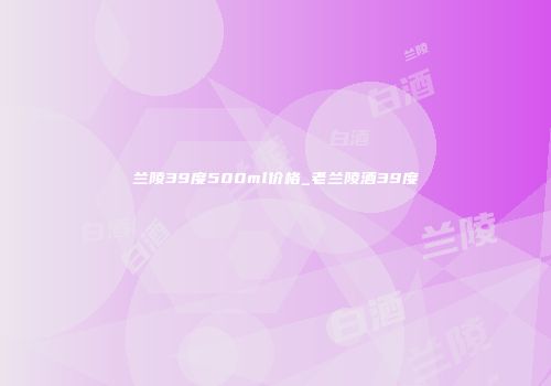 兰陵39度500ml价格_老兰陵酒39度