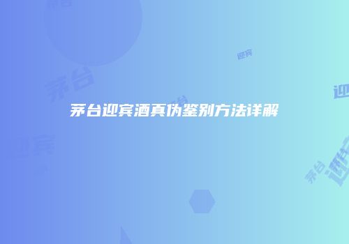 茅台迎宾酒真伪鉴别方法详解