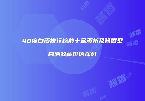 40度白酒排行榜前十名解析及酱香型白酒收藏价值探讨