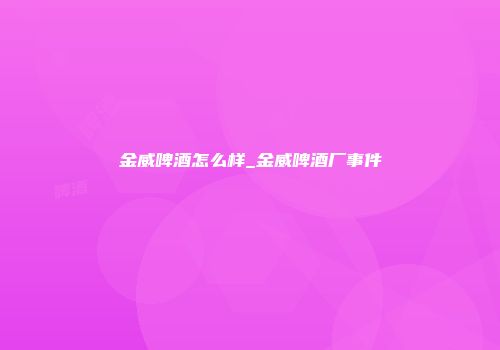 金威啤酒怎么样_金威啤酒厂事件
