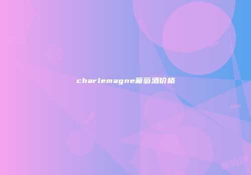 charlemagne葡萄酒价格