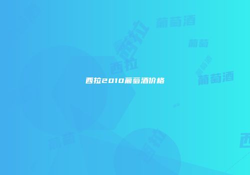 西拉2010葡萄酒价格