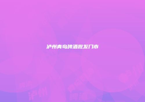 泸州青岛啤酒批发门市