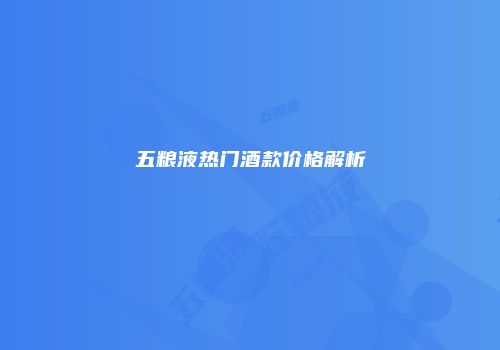 五粮液热门酒款价格解析