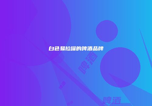 白色易拉罐的啤酒品牌