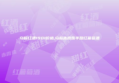 乌标红酒1901价格,乌标赤霞珠半甜红葡萄酒