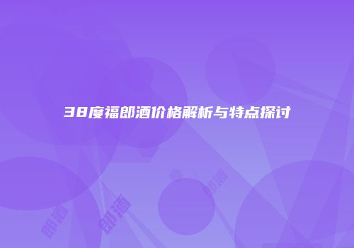 38度福郎酒价格解析与特点探讨