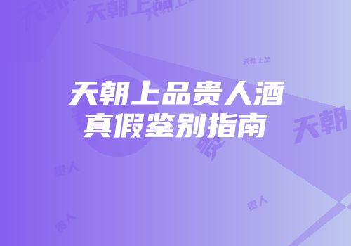 天朝上品贵人酒真假鉴别指南