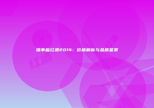 瑞事临红酒2014：价格解析与品质鉴赏