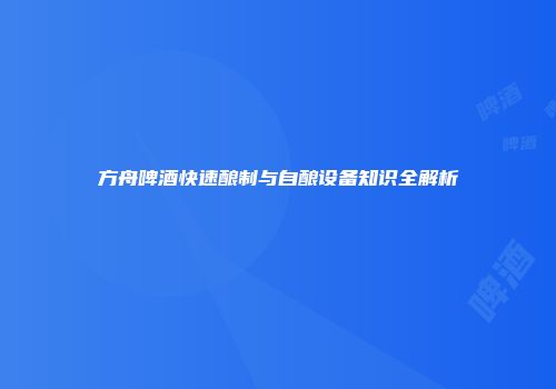 方舟啤酒快速酿制与自酿设备知识全解析