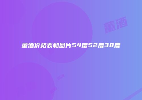 董酒价格表和图片54度52度38度
