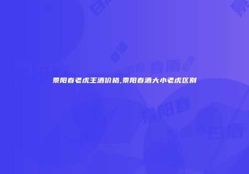 景阳春老虎王酒价格,景阳春酒大小老虎区别