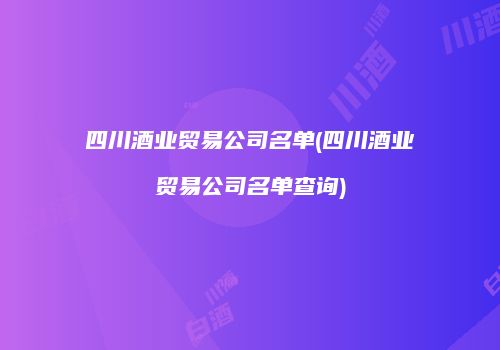 四川酒业贸易公司名单(四川酒业贸易公司名单查询)