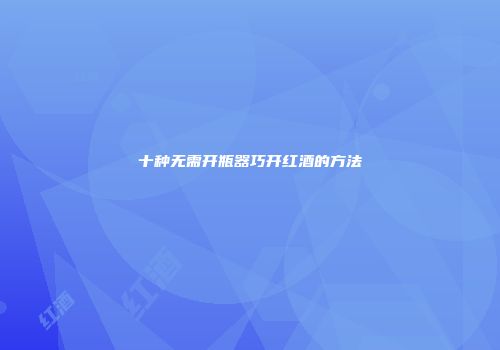 十种无需开瓶器巧开红酒的方法