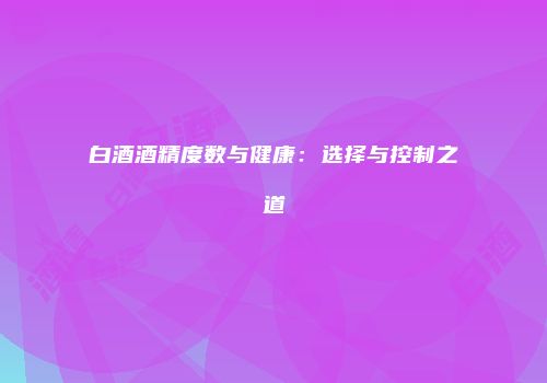 白酒酒精度数与健康：选择与控制之道