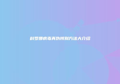 科罗娜病毒真伪辨别方法大介绍