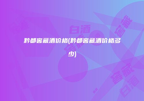 黔都窖藏酒价格(黔都窖藏酒价格多少)