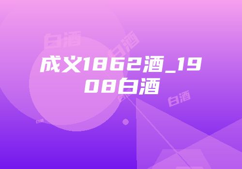 成义1862酒_1908白酒
