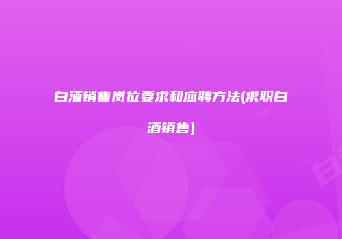 白酒销售岗位要求和应聘方法(求职白酒销售)