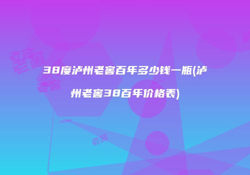 38度泸州老窖百年多少钱一瓶(泸州老窖38百年价格表)