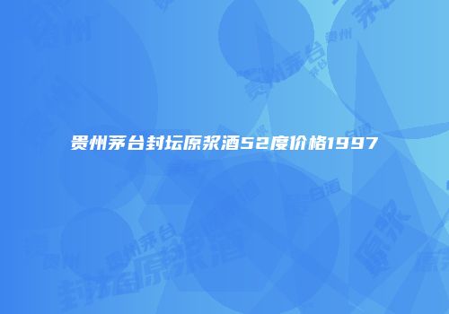 贵州茅台封坛原浆酒52度价格1997