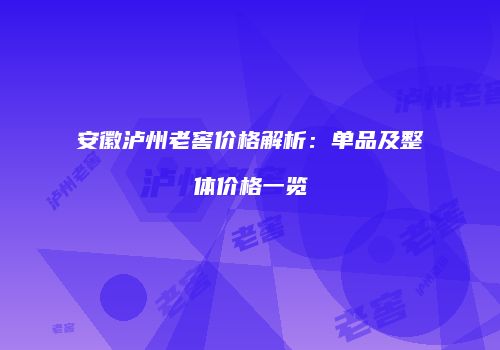 安徽泸州老窖价格解析：单品及整体价格一览