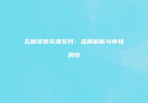 五粮液贵宾酒系列：品质解析与市场洞察