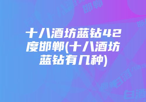 十八酒坊蓝钻42度邯郸(十八酒坊蓝钻有几种)