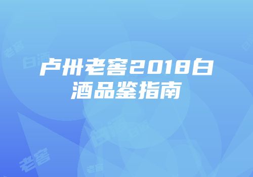 卢卅老窖2018白酒品鉴指南