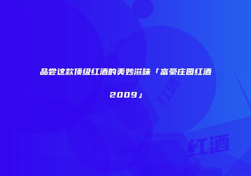 品尝这款顶级红酒的美妙滋味「富豪庄园红酒2009」