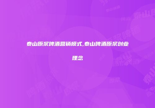 泰山原浆啤酒营销模式,泰山啤酒原浆创业理念