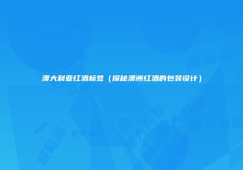 澳大利亚红酒标签（探秘澳洲红酒的包装设计）
