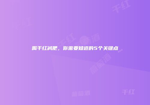 喝干红减肥，你需要知道的5个关键点