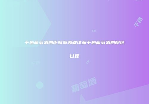 干邑葡萄酒的原料有哪些详解干邑葡萄酒的酿造过程