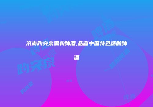 济南趵突泉黑豹啤酒,品鉴中国特色精酿啤酒