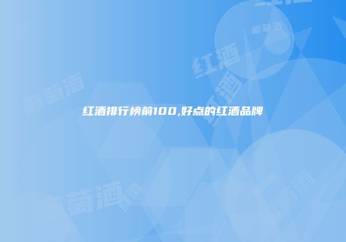 红酒排行榜前100,好点的红酒品牌